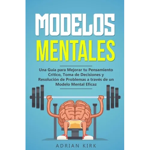 Modelos Mentales: Una Guía para Mejorar tu Pensamiento Crítico, Toma de Decisiones y Resolución de Problemas a través de un Modelo Mental Eficaz - Paperback