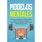 Modelos Mentales: Una Guía para Mejorar tu Pensamiento Crítico, Toma de Decisiones y Resolución de Problemas a través de un Modelo Mental Eficaz - Paperback