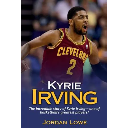 Kyrie Irving: The incredible story of Kyrie Irving - one of basketball's greatest players! - Paperback