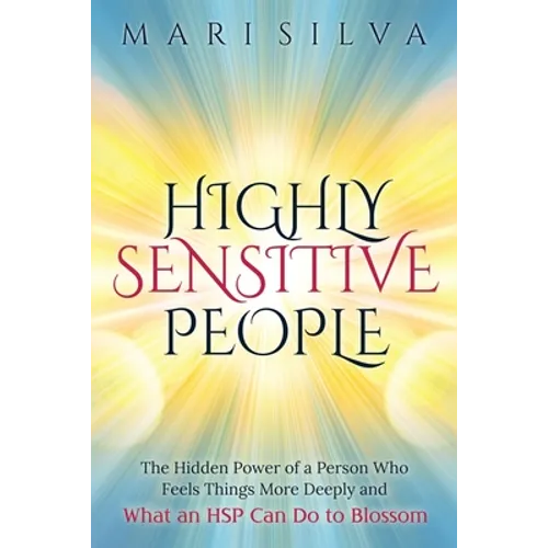 Highly Sensitive People: The Hidden Power Of a Person Who Feels Things More Deeply And What an HSP Can Do To Blossom - Paperback