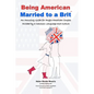 Being American Married to a Brit: An Amusing Guide for Anglo-American Couples Divided by a Common Language and Culture - Paperback