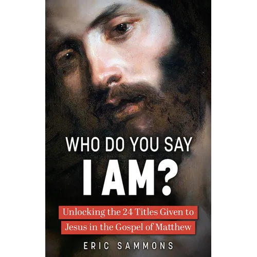 Who Do You Say I Am?: Unlocking the 24 Titles Given to Jesus in the Gospel of Matthew - Paperback