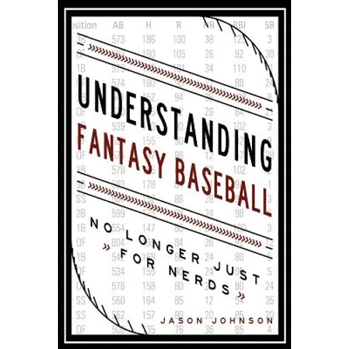 Understanding Fantasy Baseball - No Longer Just for Nerds - Paperback