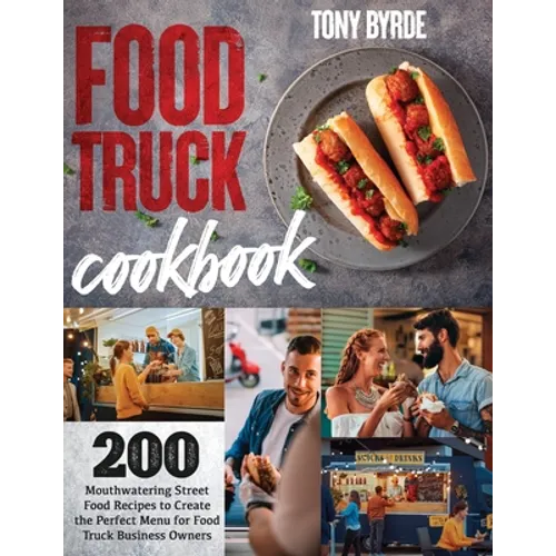Food Truck Cookbook: 200 Mouthwatering Street Food Recipes to Create the Perfect Menu for Food Truck Business Owners - Paperback