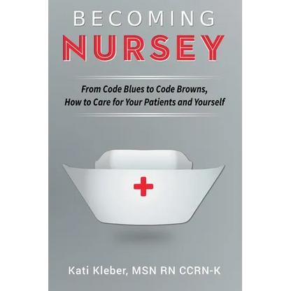 Becoming Nursey: From Code Blues to Code Browns, How to Care for Your Patients and Yourself - Paperback