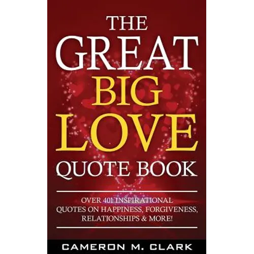The Great Big Love Quote Book: Over 401 Inspirational Quotes on Happiness, Forgiveness, Relationships & More! - Paperback