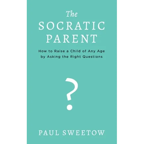 The Socratic Parent: How to Raise Any Aged Child by Asking the Right Questions - Paperback
