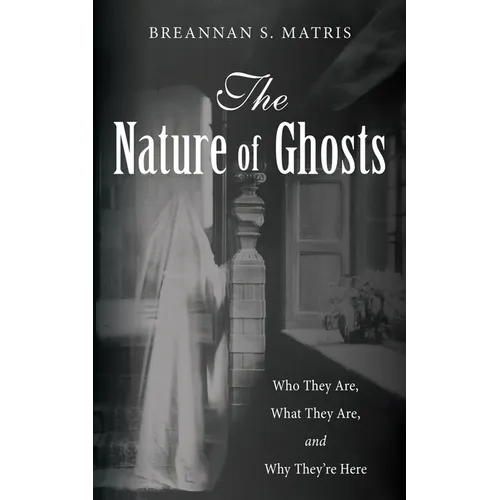 The Nature of Ghosts: Who They Are, What They Are, and Why They're Here - Paperback