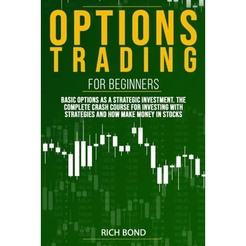 Options Trading For Beginners: Basic Options As A Strategic Investment. The Complete Crash Course For investing With Strategies And How Make Money In - Paperback