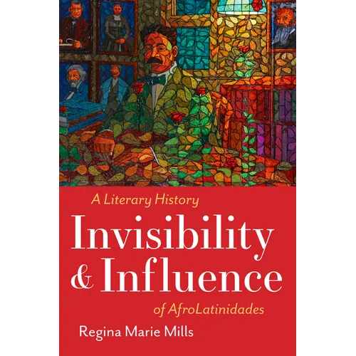 Invisibility and Influence: A Literary History of Afrolatinidades - Hardcover