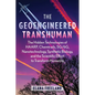The Geoengineered Transhuman: The Hidden Technologies of Haarp, Chemtrails, 5g/6g, Nanotechnology, Synthetic Biology, and the Scientific Effort to Tra - Paperback