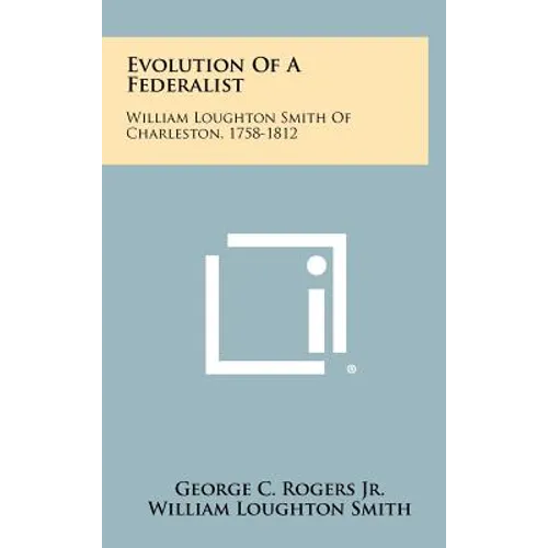 Evolution Of A Federalist: William Loughton Smith Of Charleston, 1758-1812 - Hardcover