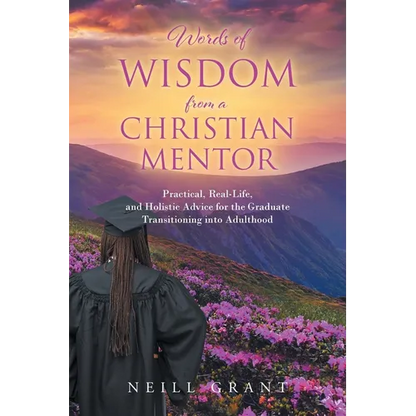 Words of Wisdom From a Christian Mentor: Practical, Real-Life, and Holistic Advice for the Graduate Transitioning into Adulthood - Paperback