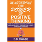 Mastering The Power Of Positive Thinking: How To Attract Success, Happiness And Prosperity Through The Power Of Positive Thinking - Paperback