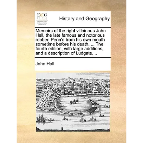 Memoirs of the Right Villainous John Hall, the Late Famous and Notorious Robber. Penn'd from His Own Mouth Sometime Before His Death. ... the Fourth E - Paperback