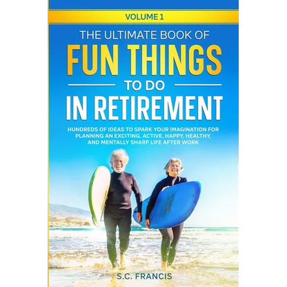 The Ultimate Book of Fun Things to Do in Retirement Volume 1: Hundreds of ideas to spark your imagination for planning an exciting, active, happy, hea - Paperback