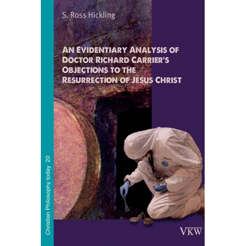 An Evidentiary Analysis of Doctor Richard Carrier's Objections to the Resurrection of Jesus Christ - Paperback