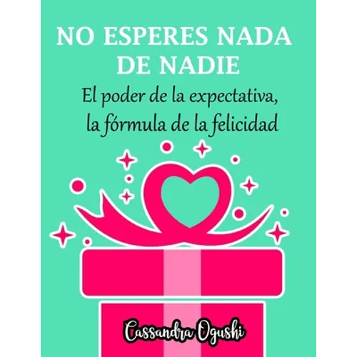 NO ESPERES NADA DE NADIE El peligroso poder de la expectativa la fórmula de la felicidad: Spanish Version - Paperback