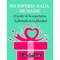 NO ESPERES NADA DE NADIE El peligroso poder de la expectativa la fórmula de la felicidad: Spanish Version - Paperback