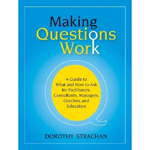Making Questions Work: A Guide to How and What to Ask for Facilitators, Consultants, Managers, Coaches, and Educators - Paperback
