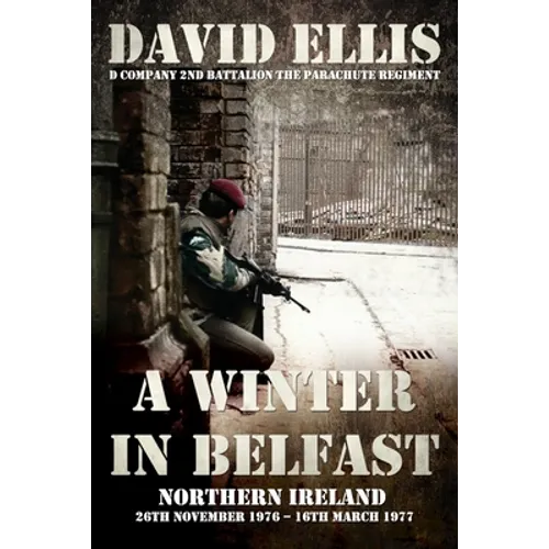 A Winter in Belfast: NORTHERN IRELAND 26th November 1976 - 16th March 1977: D Company 2nd Battalion The Parachute Regiment - Paperback