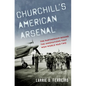 Churchill's American Arsenal: The Partnership Behind the Innovations That Won World War Two - Hardcover