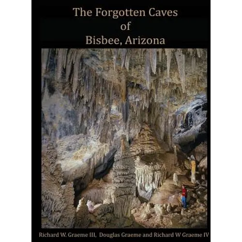 Forgotten Caves of Bisbee, Arizona: A Review of the History and Genesis of These Unique Features - Hardcover