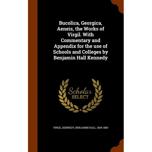 Bucolica, Georgica, Aeneis, the Works of Virgil. With Commentary and Appendix for the use of Schools and Colleges by Benjamin Hall Kennedy - Hardcover