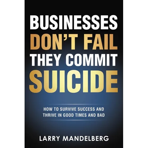 Businesses Don't Fail They Commit Suicide: How to Survive Success and Thrive in Good Times and Bad - Paperback