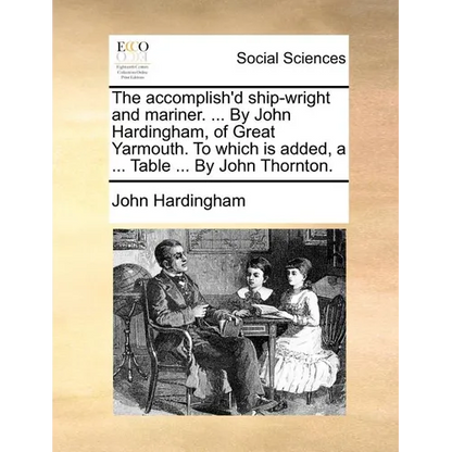The Accomplish'd Ship-Wright and Mariner. ... by John Hardingham, of Great Yarmouth. to Which Is Added, a ... Table ... by John Thornton. - Paperback