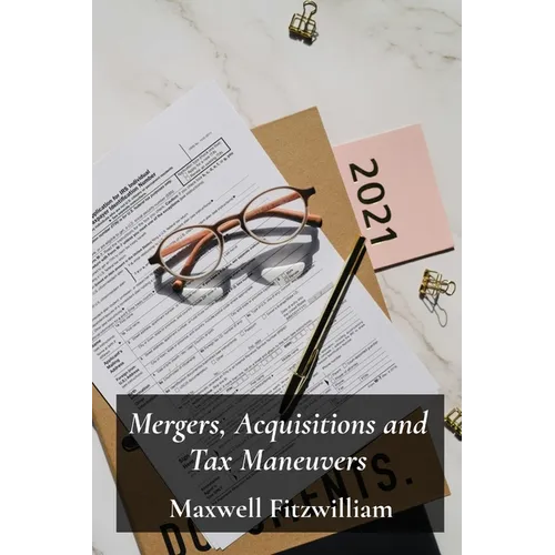 Mergers, Acquisitions and Tax Maneuvers: A Guide to Navigating Tax Implications During Business Transactions - Paperback
