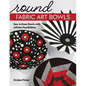 Round Fabric Art Bowls: Sew Artisan Bowls with Infinite Possibilities - Paperback