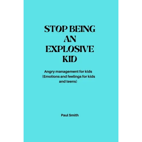 Stop Being an Explosive Kid: Angry management for kids (Emotions and feelings for kids and teens) - Paperback