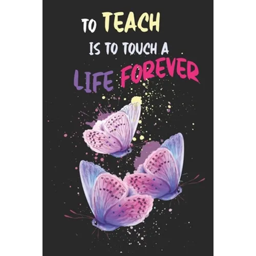 To Teach Is To Touch A Life Forever: Teacher Appreciation Gift, Teacher Thank You Gift, Teacher End of the School Year Gift, Birthday Gift for Teacher - Paperback
