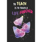 To Teach Is To Touch A Life Forever: Teacher Appreciation Gift, Teacher Thank You Gift, Teacher End of the School Year Gift, Birthday Gift for Teacher - Paperback