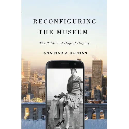 Reconfiguring the Museum: The Politics of Digital Display - Hardcover