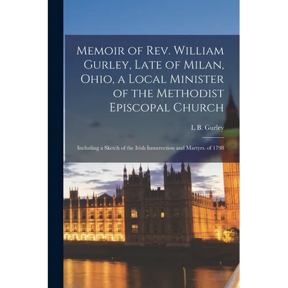 Memoir of Rev. William Gurley, Late of Milan, Ohio, a Local Minister of the Methodist Episcopal Church: Including a Sketch of the Irish Insurrection a - Paperback