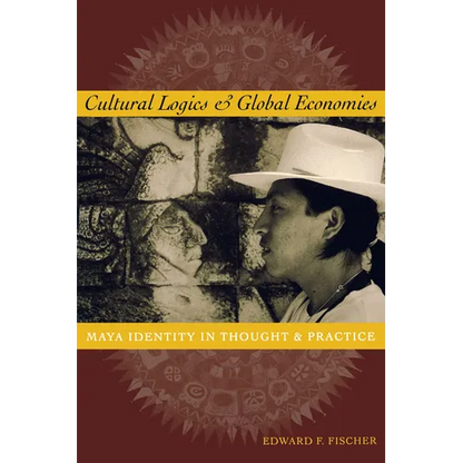 Cultural Logics and Global Economies: Maya Identity in Thought and Practice - Paperback
