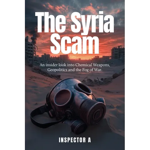 The Syria Scam: An insider look into Chemical Weapons, Geopolitics and the Fog of War - Paperback