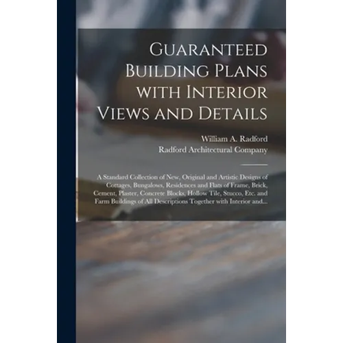 Guaranteed Building Plans With Interior Views and Details: a Standard Collection of New, Original and Artistic Designs of Cottages, Bungalows, Residen - Paperback