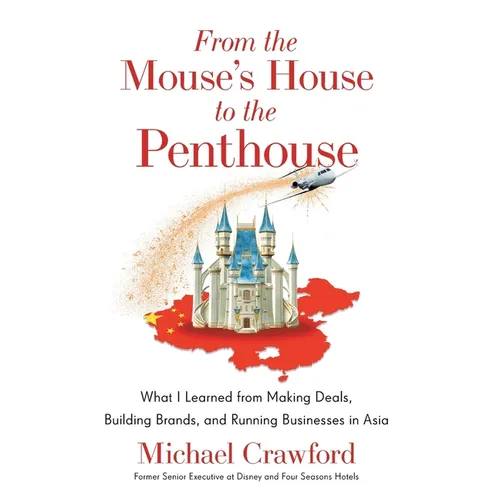 From the Mouse's House to the Penthouse: What I Learned from Making Deals, Building Brands, and Running Businesses in Asia - Hardcover