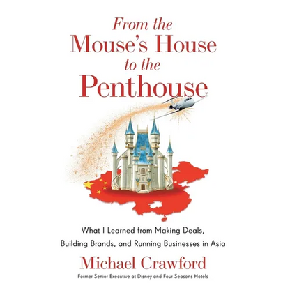 From the Mouse's House to the Penthouse: What I Learned from Making Deals, Building Brands, and Running Businesses in Asia - Hardcover