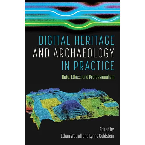 Digital Heritage and Archaeology in Practice: Data, Ethics, and Professionalism - Hardcover