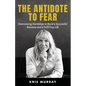 The Antidote to Fear: Overcoming Hardships to Build a Successful Business and a Fulfilling Life - Paperback