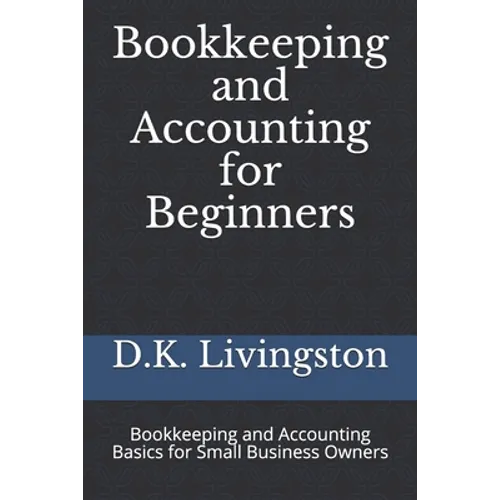 Bookkeeping and Accounting for Beginners: Bookkeeping and Accounting Basics for Small Business Owners - Paperback