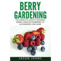 Berry Gardening: The Complete Guide to Berry Gardening from Boysenberries to Gooseberries and More - Paperback