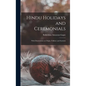 Hindu Holidays and Ceremonials: With Dissertations on Origin, Folklore and Symbols - Hardcover