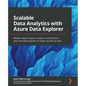 Scalable Data Analytics with Azure Data Explorer: Modern ways to query, analyze, and perform real-time data analysis on large volumes of data - Paperback