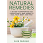 Natural Remedies: A Guide to Preparing and Using Plants & Herbs to Heal Your Body & Mind - Paperback