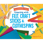 Creating with Felt, Craft Sticks & Clothespins - Library Binding